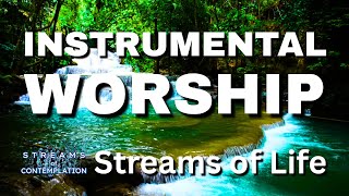 Streams of Life | Instrumental Worship for Prayer, Reflection & Rest in God's Presence
