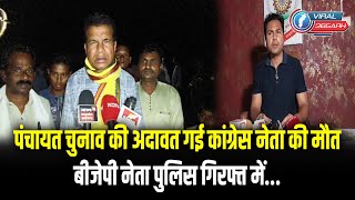 पंचायत चुनाव की अदावत गई कांग्रेस नेता की मौत,बीजेपी नेता पुलिस गिरफ्त में...
