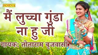 मैं लुच्चा गुंडा ना हु जी | Main Luccha Gunda Na Hu Ji | Totaram Brijwasi | Sohna Cassettes |