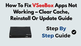 How To Fix vSeeBox Apps Not Working – Clear Cache, Reinstall Or Update Guide