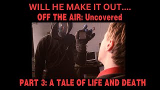 Off The Air Uncovered Part 3  A Tale Of Life And Death