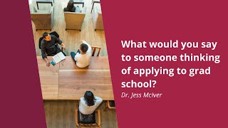 What would you say to someone thinking of applying to grad school?
