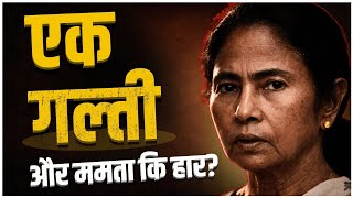 Will this mistake End Mamata Banerjee's CM Career in Bengal?