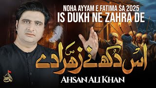 Is Dukh Ne Zahra De - Ahsan Ali Khan | New Noha 2025 | Ayyam e Fatima Sa