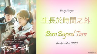 [Hanzi/Pinyin/English/Indo] Zhang Hanyun - 生長於時間之外 Born Beyond Time    [Our Generation OST]