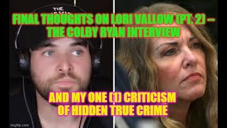 Final Thoughts on LORI VALLOW (pt. 2): The COLBY RYAN Interview & 1 Criticism of HIDDEN TRUE CRIME