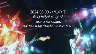 2024.08.09 ハク。の日 かむかもチャレンジ- MONO NO AWARE " かむかもしかもにどもかも！ feat.あい（ハク。）" -