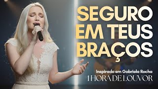 SEGURO EM TEUS BRAÇOS | 1 HORA de LOUVOR para DESCANSAR na PRESENÇA de DEUS e RENOVAR a FÉ