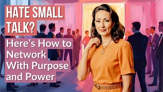 Hate Small Talk? Here’s How to Network With Purpose and Power