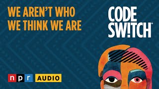 We Aren't Who We Think We Are | Code Switch
