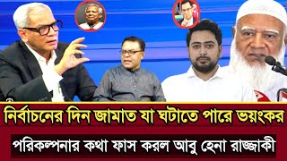 নির্বাচনের দিন জামাত যা ঘটাতে পারে ভয়ংকর পরিকল্পনা আবু হেনা রাজ্জাকী | Abu Hena razzaki talk show 