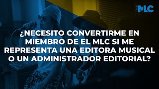 ¿Necesito Convertirme en Miembro de El MLC si Me Representa una Editora Musical?