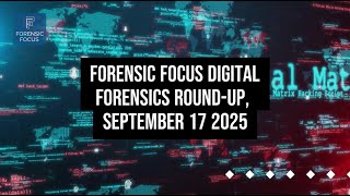 Digital Forensics News Round-Up, September 17 2025