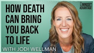 Jodi Wellman - How Death Can Bring You Back to Life | Mindset Advantage Podcast