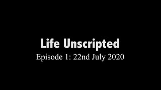 Life Unscripted. Ep 1. July 22nd 2020