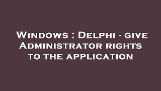 Windows : Delphi - give Administrator rights to the application