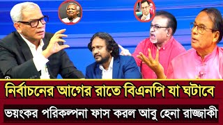 নির্বাচনের আগের রাতে বিএনপি যা ঘটাবে ভয়ংকর পরিকল্পনা আবু হেনা রাজ্জাকী | Abu Hena razzaki talk show 