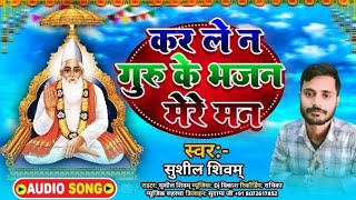#videos | कर ले न गुरु के भजन मेरे मन|#Sushil_shivam | Kabir sahab song|सदगुरु कबीर भजन मैथिली सोहर।