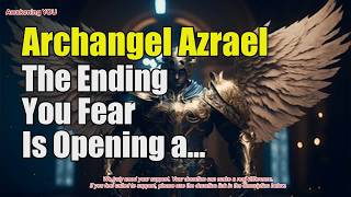 Archangel Azrael ~ The Ending You Fear Is Opening a Sacred New Beginning