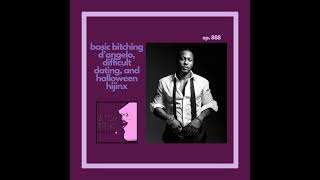 Basic Bitching - D'Angelo, Difficult Dating, and Halloween Hijinx