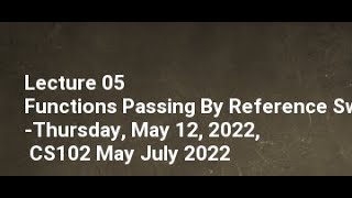 Lecture 05-Functions Passing By Reference Swap Number-Thursday, May 12, 2022, CS102 May July 2022