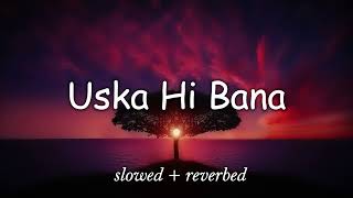 uska hi banna (slowed + reverbed) | lofi vibes | Arjit singh | slow nation