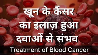 खून के कैंसर का इलाज़ हुआ दवाओं से संभव !! Treatment of Blood Cancer