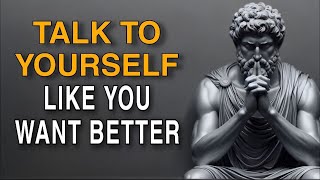 Talk to Yourself Like Someone Who Wants Better | Stoicism & Self-Respect