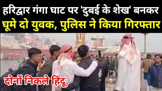 हरिद्वार गंगा घाट पर 'दुबई के शेख' बनकर घूमे दो युवक, पुलिस ने किया गिरफ्तार