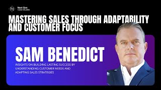 Achieving Success Through Adaptability and Customer-Centric Sales with Sam Benedict