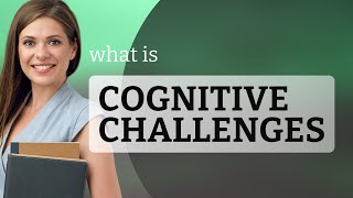 Understanding Cognitive Challenges