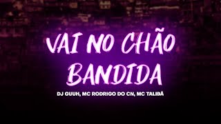 Mc Rodrigo do CN - VAI NO CHÃO BANDIDA / Dj Guuh, Mc Talibã