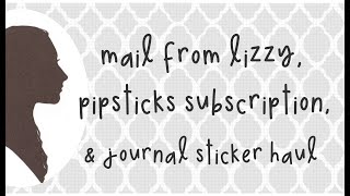 Mail from Lizzy, Pipsticks Subscription & Journal Sticker Haul