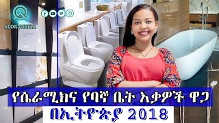 የሴራሚክና የባኞ ቤት እቃዎች ዋጋ በኢትዮጵያ 2018 | ceramic and bathroom fixtures price in Ethiopia 2018 |