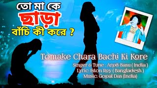 Tomake chara bachi ki kore তোমাকে ছাড়া বাঁচি কি করে Lyrics liton Roy Tune Singer Arpit basu