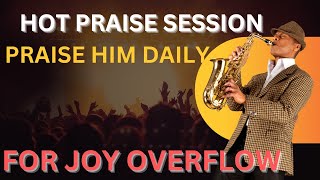 PRAISE HIM DAILY FOR JOY OVERFLOW (LISTEN TO THE END) HOT PRAISE SESSION 🔥🔥🔥
