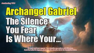 Archangel Gabriel ~ The Silence You Fear Is Where Your New Life Begins