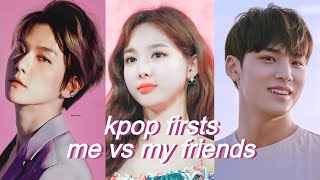 kpop firsts | me vs my friends