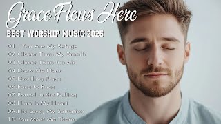 Grace Flows Here | Best Worship Songs | Powerful Praise to Refresh Your Spirit