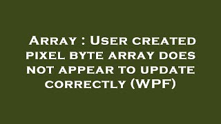 Array : User created pixel byte array does not appear to update correctly (WPF)