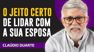 Cláudio Duarte - O JEITO CERTO DE LIDAR COM A SUA ESPOSA